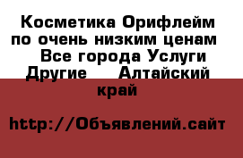 Косметика Орифлейм по очень низким ценам!!! - Все города Услуги » Другие   . Алтайский край